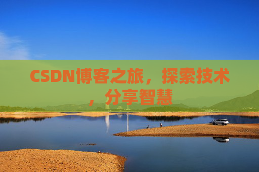 CSDN博客之旅,探索技术,分享智慧 CSDN博客之旅,探索技术,分享智慧